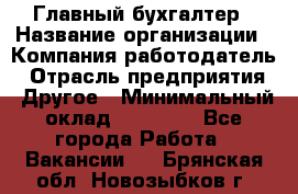 Главный бухгалтер › Название организации ­ Компания-работодатель › Отрасль предприятия ­ Другое › Минимальный оклад ­ 20 000 - Все города Работа » Вакансии   . Брянская обл.,Новозыбков г.